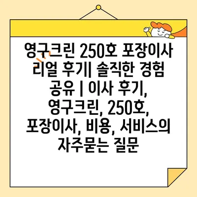 영구크린 250호 포장이사 리얼 후기| 솔직한 경험 공유 | 이사 후기, 영구크린, 250호, 포장이사, 비용, 서비스