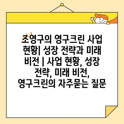 조영구의 영구크린 사업 현황| 성장 전략과 미래 비전 | 사업 현황, 성장 전략, 미래 비전, 영구크린