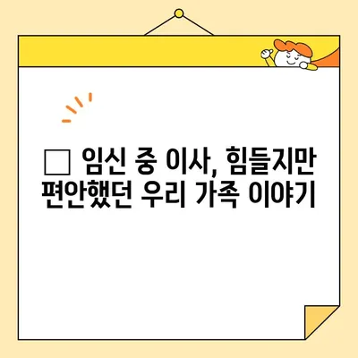 임산부 이사, 영구크린 포장이사 후기| 힘들지만 편안했던 우리 가족의 이사 이야기 | 임산부 이사, 포장이사 후기, 영구크린, 이사 팁