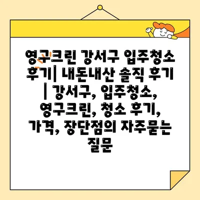 영구크린 강서구 입주청소 후기| 내돈내산 솔직 후기 | 강서구, 입주청소, 영구크린, 청소 후기, 가격, 장단점