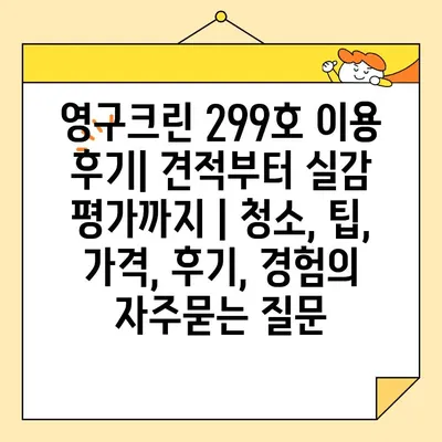 영구크린 299호 이용 후기| 견적부터 실감 평가까지 | 청소, 팁, 가격, 후기, 경험