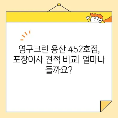 영구크린 용산 452호점 포장이사 견적 & 비용 후기| 실제 경험 바탕 상세 분석 | 이사 비용, 후기, 견적 비교