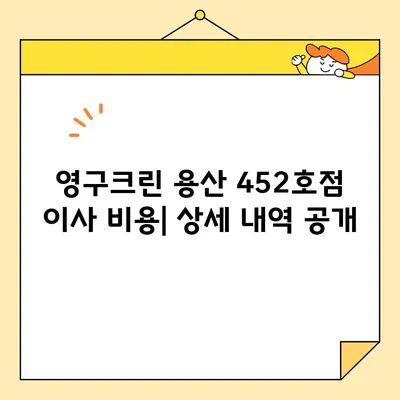 영구크린 용산 452호점 포장이사 견적 & 비용 후기| 실제 경험 바탕 상세 분석 | 이사 비용, 후기, 견적 비교