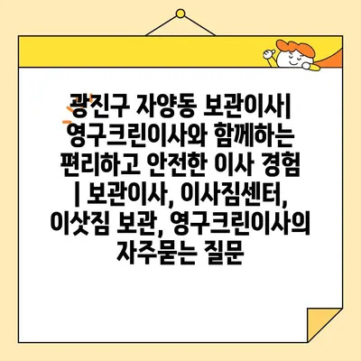 광진구 자양동 보관이사| 영구크린이사와 함께하는 편리하고 안전한 이사 경험 | 보관이사, 이사짐센터, 이삿짐 보관, 영구크린이사