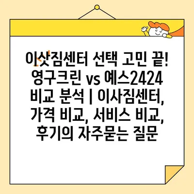 이삿짐센터 선택 고민 끝! 영구크린 vs 예스2424 비교 분석 | 이사짐센터, 가격 비교, 서비스 비교, 후기