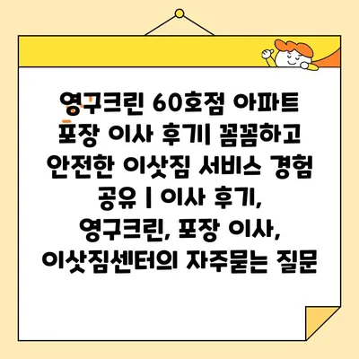 영구크린 60호점 아파트 포장 이사 후기| 꼼꼼하고 안전한 이삿짐 서비스 경험 공유 | 이사 후기, 영구크린, 포장 이사, 이삿짐센터