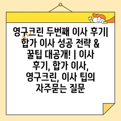 영구크린 두번째 이사 후기| 합가 이사 성공 전략 & 꿀팁 대공개! | 이사 후기, 합가 이사, 영구크린, 이사 팁