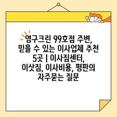 영구크린 99호점 주변, 믿을 수 있는 이사업체 추천 5곳 | 이사짐센터, 이삿짐, 이사비용, 평판