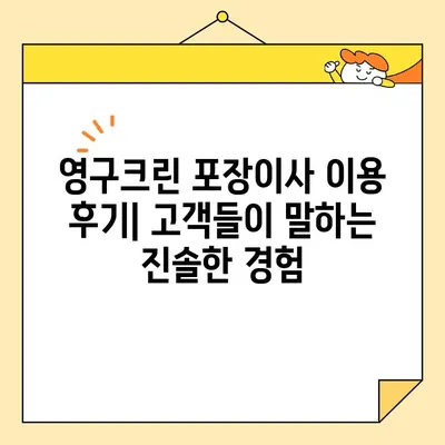 영구크린 포장이사 견적 비용 후기| 꼼꼼히 따져봐야 할 핵심 포인트 | 이사 견적, 비용, 후기, 주의 사항