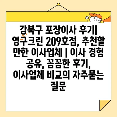 강북구 포장이사 후기| 영구크린 209호점, 추천할 만한 이사업체 | 이사 경험 공유, 꼼꼼한 후기, 이사업체 비교