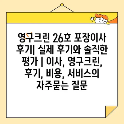 영구크린 26호 포장이사 후기| 실제 후기와 솔직한 평가 | 이사, 영구크린, 후기, 비용, 서비스