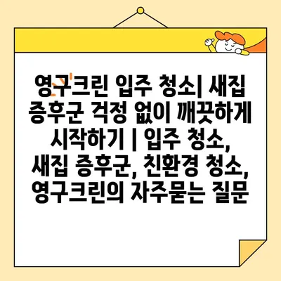 영구크린 입주 청소| 새집 증후군 걱정 없이 깨끗하게 시작하기 | 입주 청소, 새집 증후군, 친환경 청소, 영구크린