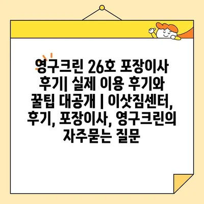 영구크린 26호 포장이사 후기| 실제 이용 후기와 꿀팁 대공개 | 이삿짐센터, 후기, 포장이사, 영구크린