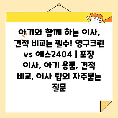 아기와 함께 하는 이사, 견적 비교는 필수! 영구크린 vs 예스2404 | 포장 이사, 아기 용품, 견적 비교, 이사 팁