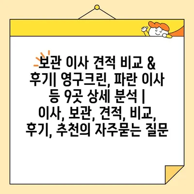 보관 이사 견적 비교 & 후기| 영구크린, 파란 이사 등 9곳 상세 분석 | 이사, 보관, 견적, 비교, 후기, 추천