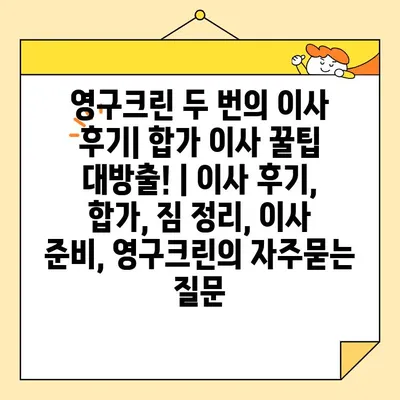 영구크린 두 번의 이사 후기| 합가 이사 꿀팁 대방출! | 이사 후기, 합가, 짐 정리, 이사 준비, 영구크린