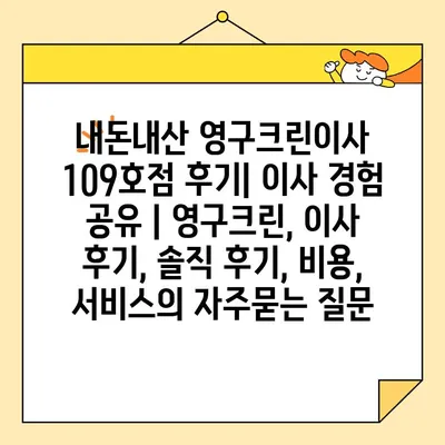 내돈내산 영구크린이사 109호점 후기| 이사 경험 공유 | 영구크린, 이사 후기, 솔직 후기, 비용, 서비스