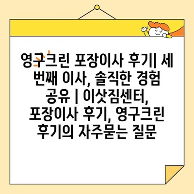 영구크린 포장이사 후기| 세 번째 이사, 솔직한 경험 공유 | 이삿짐센터, 포장이사 후기, 영구크린 후기