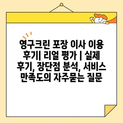 영구크린 포장 이사 이용 후기| 리얼 평가 | 실제 후기, 장단점 분석, 서비스 만족도