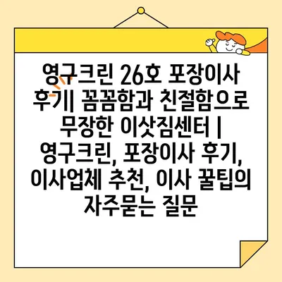 영구크린 26호 포장이사 후기| 꼼꼼함과 친절함으로 무장한 이삿짐센터 | 영구크린, 포장이사 후기, 이사업체 추천, 이사 꿀팁