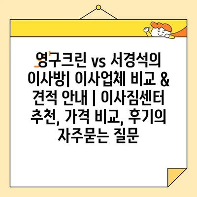 영구크린 vs 서경석의 이사방| 이사업체 비교 & 견적 안내 | 이사짐센터 추천, 가격 비교, 후기