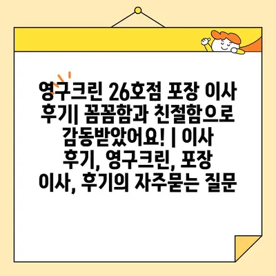 영구크린 26호점 포장 이사 후기| 꼼꼼함과 친절함으로 감동받았어요! | 이사 후기, 영구크린, 포장 이사, 후기