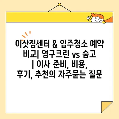 이삿짐센터 & 입주청소 예약 비교| 영구크린 vs 숨고 | 이사 준비, 비용, 후기, 추천