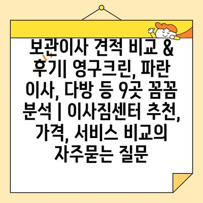 보관이사 견적 비교 & 후기| 영구크린, 파란 이사, 다방 등 9곳 꼼꼼 분석 | 이사짐센터 추천, 가격, 서비스 비교