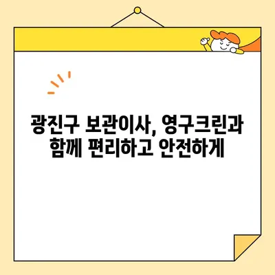 광진구 보관이사, 영구크린 8팀과 함께한 최고의 선택 | 이사 후기, 꼼꼼한 포장, 안전한 보관