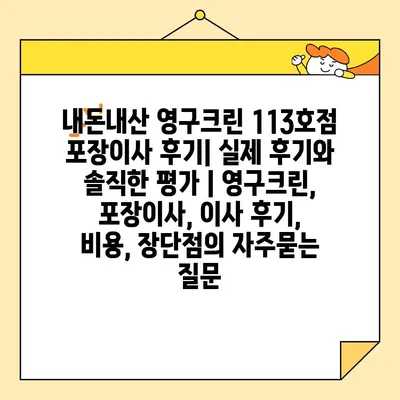 내돈내산 영구크린 113호점 포장이사 후기| 실제 후기와 솔직한 평가 | 영구크린, 포장이사, 이사 후기, 비용, 장단점