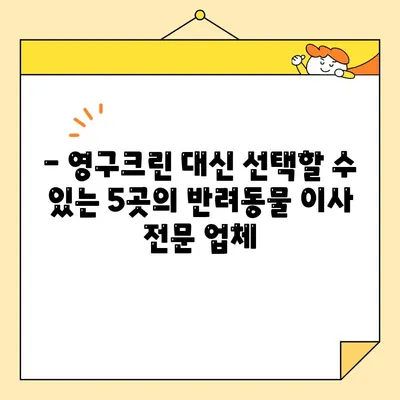 애완동물과 함께 하는 이사, 영구크린 대신 선택할 수 있는 5가지 이사업체 | 반려동물 이사, 안전한 이사, 이사업체 추천