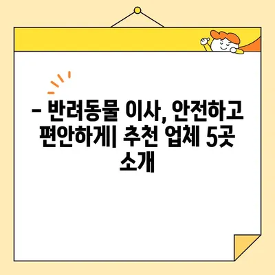 애완동물과 함께 하는 이사, 영구크린 대신 선택할 수 있는 5가지 이사업체 | 반려동물 이사, 안전한 이사, 이사업체 추천