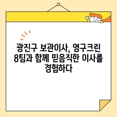 광진구 보관이사| 영구크린 8팀과 함께 한 믿음직한 이사 후기 |  안전하고 편리한 보관 서비스 경험