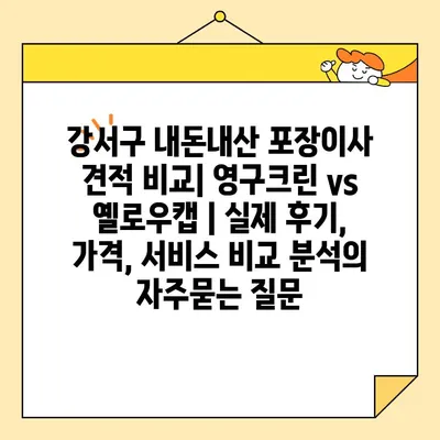 강서구 내돈내산 포장이사 견적 비교| 영구크린 vs 옐로우캡 | 실제 후기, 가격, 서비스 비교 분석