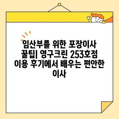 임산부가 직접 경험한 영구크린 253호점 포장이사 후기| 솔직한 후기와 꿀팁 |  임산부, 포장이사, 영구크린, 253호점, 후기