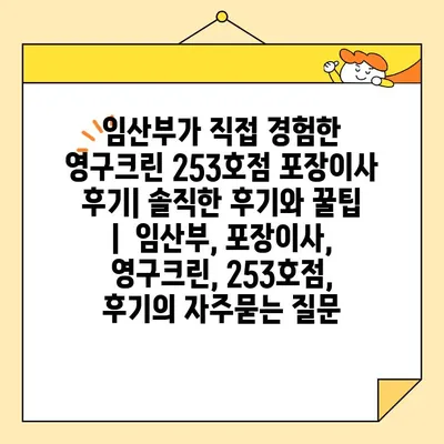 임산부가 직접 경험한 영구크린 253호점 포장이사 후기| 솔직한 후기와 꿀팁 |  임산부, 포장이사, 영구크린, 253호점, 후기