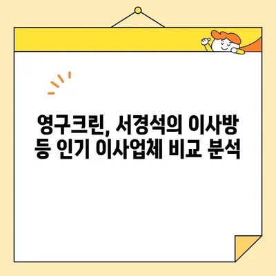 이사업체 선택 가이드| 종류, 비교, 추천 (영구크린, 서경석의 이사방 등) | 이사 비용, 업체 비교, 이사 준비 팁