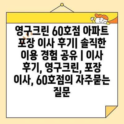 영구크린 60호점 아파트 포장 이사 후기| 솔직한 이용 경험 공유 | 이사 후기, 영구크린, 포장 이사, 60호점