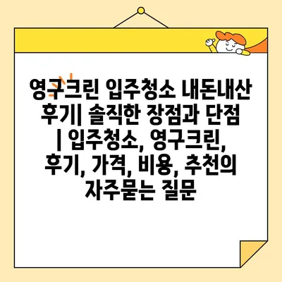 영구크린 입주청소 내돈내산 후기| 솔직한 장점과 단점 | 입주청소, 영구크린, 후기, 가격, 비용, 추천