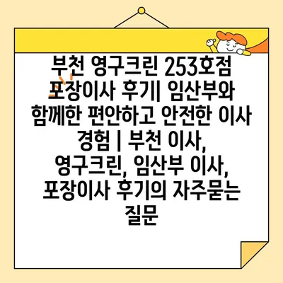 부천 영구크린 253호점 포장이사 후기| 임산부와 함께한 편안하고 안전한 이사 경험 | 부천 이사, 영구크린, 임산부 이사, 포장이사 후기