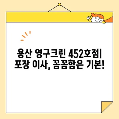 용산 영구크린 452호점 포장 이사 비용 후기| 실제 경험 바탕 상세 후기 | 이사 비용, 포장 이사, 용산 이사, 영구크린