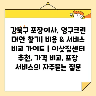 강북구 포장이사, 영구크린 대안 찾기| 비용 & 서비스 비교 가이드 | 이삿짐센터 추천, 가격 비교, 포장 서비스