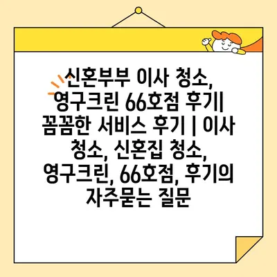 신혼부부 이사 청소, 영구크린 66호점 후기| 꼼꼼한 서비스 후기 | 이사 청소, 신혼집 청소, 영구크린, 66호점, 후기