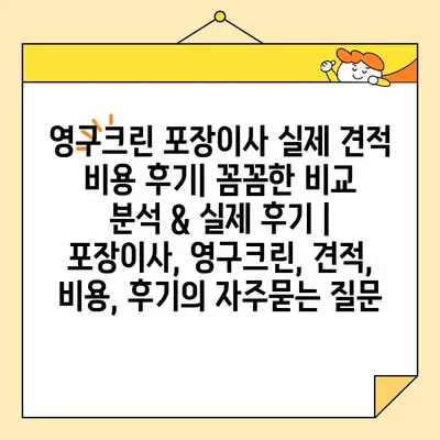 영구크린 포장이사 실제 견적 비용 후기| 꼼꼼한 비교 분석 & 실제 후기 | 포장이사, 영구크린, 견적, 비용, 후기