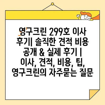 영구크린 299호 이사 후기| 솔직한 견적 비용 공개 & 실제 후기 | 이사, 견적, 비용, 팁, 영구크린