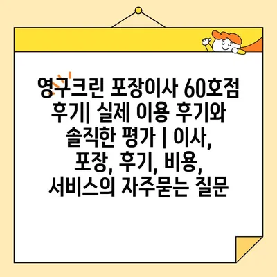 영구크린 포장이사 60호점 후기| 실제 이용 후기와 솔직한 평가 | 이사, 포장, 후기, 비용, 서비스