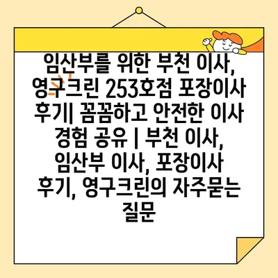 임산부를 위한 부천 이사, 영구크린 253호점 포장이사 후기| 꼼꼼하고 안전한 이사 경험 공유 | 부천 이사, 임산부 이사, 포장이사 후기, 영구크린