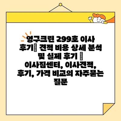 영구크린 299호 이사 후기| 견적 비용 상세 분석 및 실제 후기 | 이사짐센터, 이사견적, 후기, 가격 비교