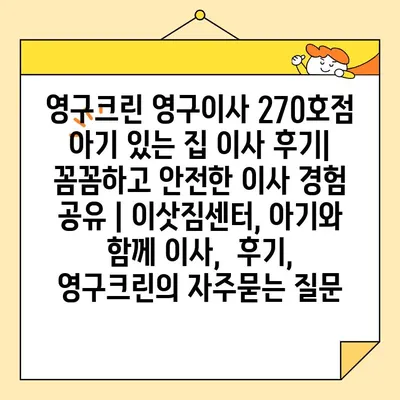 영구크린 영구이사 270호점 아기 있는 집 이사 후기| 꼼꼼하고 안전한 이사 경험 공유 | 이삿짐센터, 아기와 함께 이사,  후기, 영구크린