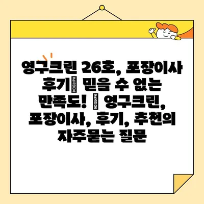 영구크린 26호, 포장이사 후기| 믿을 수 없는 만족도! | 영구크린, 포장이사, 후기, 추천